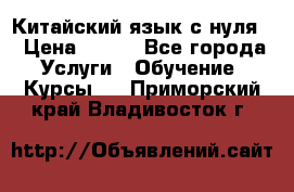 Китайский язык с нуля. › Цена ­ 750 - Все города Услуги » Обучение. Курсы   . Приморский край,Владивосток г.